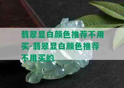 翡翠显白颜色推荐不用买-翡翠显白颜色推荐不用买的