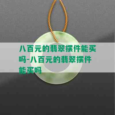 八百元的翡翠摆件能买吗-八百元的翡翠摆件能买吗