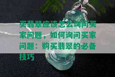 买翡翠应该怎么询问买家问题，如何询问买家问题：购买翡翠的必备技巧