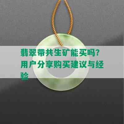 翡翠带共生矿能买吗？用户分享购买建议与经验