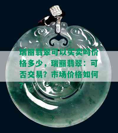 瑞丽翡翠可以买卖吗价格多少，瑞丽翡翠：可否交易？市场价格如何？