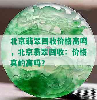 北京翡翠回收价格高吗，北京翡翠回收：价格真的高吗？