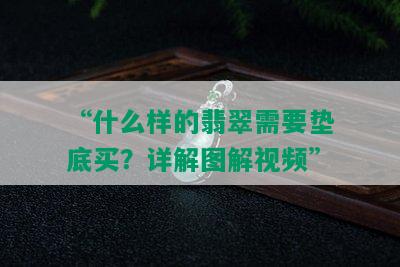 “什么样的翡翠需要垫底买？详解图解视频”