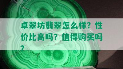 卓翠坊翡翠怎么样？性价比高吗？值得购买吗？