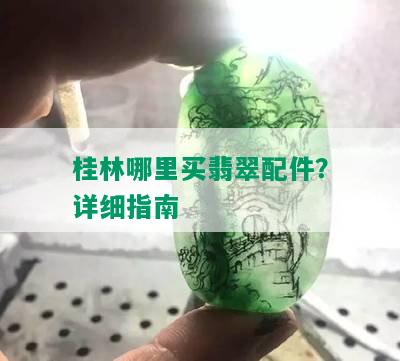 桂林哪里买翡翠配件？详细指南