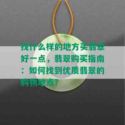 找什么样的地方买翡翠好一点，翡翠购买指南：如何找到优质翡翠的购物地点？