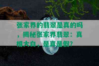 张家界的翡翠是真的吗，揭秘张家界翡翠：真相大白，是真是假？