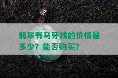 翡翠有马牙线的价格是多少？能否购买？