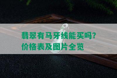 翡翠有马牙线能买吗？价格表及图片全览