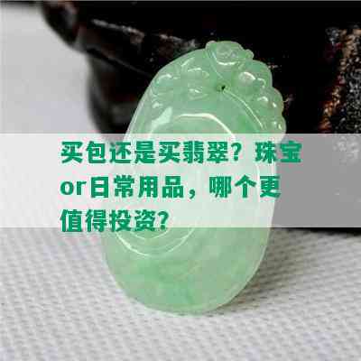 买包还是买翡翠？珠宝or日常用品，哪个更值得投资？