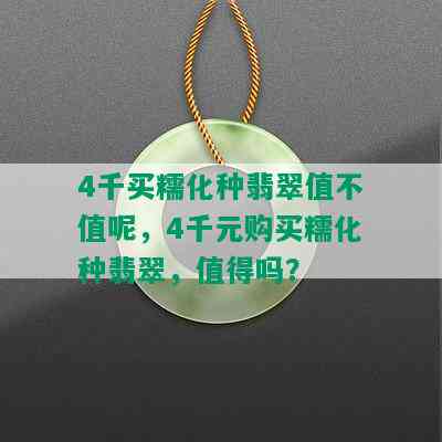 4千买糯化种翡翠值不值呢，4千元购买糯化种翡翠，值得吗？