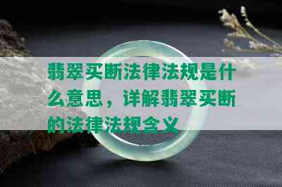 翡翠买断法律法规是什么意思，详解翡翠买断的法律法规含义