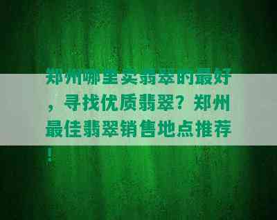 郑州哪里卖翡翠的更好，寻找优质翡翠？郑州更佳翡翠销售地点推荐！