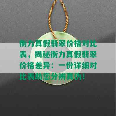 衡力真假翡翠价格对比表，揭秘衡力真假翡翠价格差异：一份详细对比表助您分辨真伪！