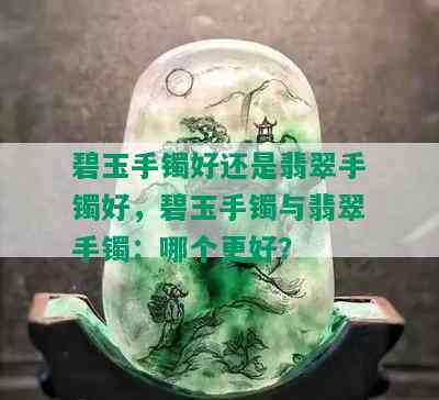 碧玉手镯好还是翡翠手镯好，碧玉手镯与翡翠手镯：哪个更好？