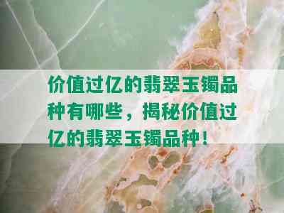 价值过亿的翡翠玉镯品种有哪些，揭秘价值过亿的翡翠玉镯品种！