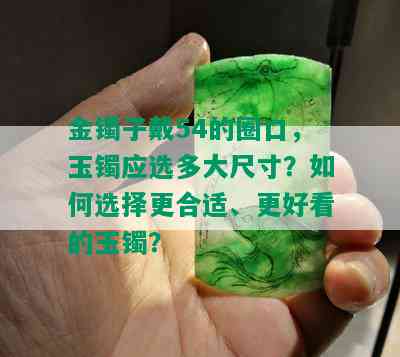 金镯子戴54的圈口，玉镯应选多大尺寸？如何选择更合适、更好看的玉镯？