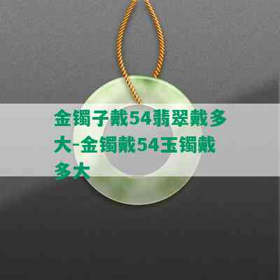 金镯子戴54翡翠戴多大-金镯戴54玉镯戴多大