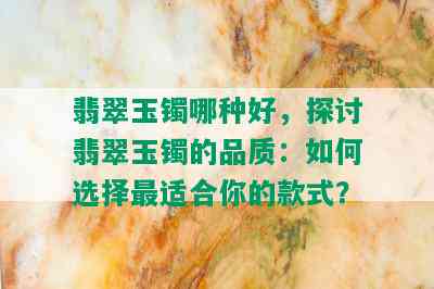 翡翠玉镯哪种好，探讨翡翠玉镯的品质：如何选择最适合你的款式？