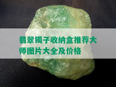 翡翠镯子收纳盒推荐大师图片大全及价格