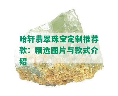 哈轩翡翠珠宝定制推荐款：精选图片与款式介绍