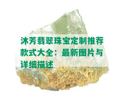 沐芳翡翠珠宝定制推荐款式大全：最新图片与详细描述