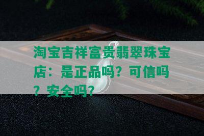 淘宝吉祥富贵翡翠珠宝店：是正品吗？可信吗？安全吗？