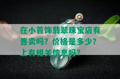 在小首饰翡翠珠宝店有售卖吗？价格是多少？上有相关信息吗？