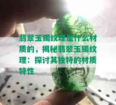 翡翠玉镯纹理是什么材质的，揭秘翡翠玉镯纹理：探讨其独特的材质特性