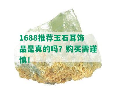 1688推荐玉石耳饰品是真的吗？购买需谨慎！