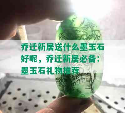 乔迁新居送什么墨玉石好呢，乔迁新居必备：墨玉石礼物推荐