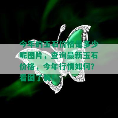 今年的玉石价格是多少呢图片，查询最新玉石价格，今年行情如何？看图了解！