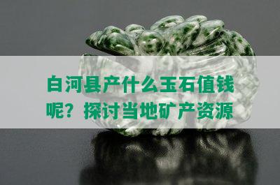 白河县产什么玉石值钱呢？探讨当地矿产资源