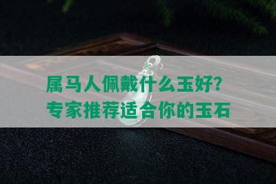 属马人佩戴什么玉好？专家推荐适合你的玉石