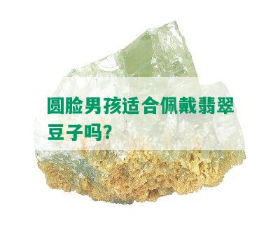 圆脸男孩适合佩戴翡翠豆子吗？