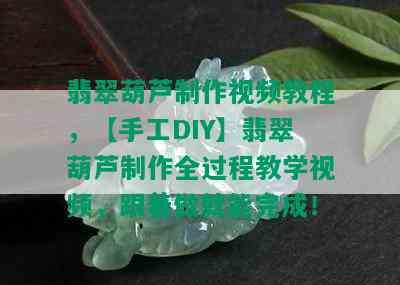 翡翠葫芦制作视频教程，【手工DIY】翡翠葫芦制作全过程教学视频，跟着做就能完成！