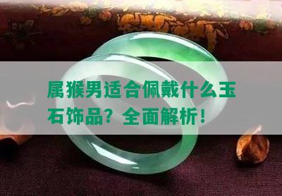 属猴男适合佩戴什么玉石饰品？全面解析！