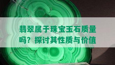 翡翠属于珠宝玉石质量吗？探讨其性质与价值