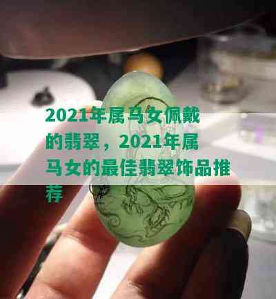 2021年属马女佩戴的翡翠，2021年属马女的更佳翡翠饰品推荐