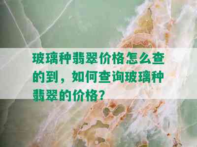 玻璃种翡翠价格怎么查的到，如何查询玻璃种翡翠的价格？