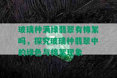 玻璃种满绿翡翠有棉絮吗，探究玻璃种翡翠中的绿色与棉絮现象