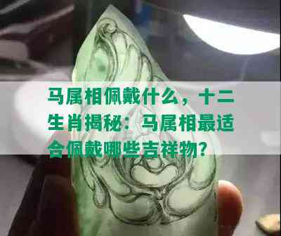 马属相佩戴什么，十二生肖揭秘：马属相最适合佩戴哪些吉祥物？