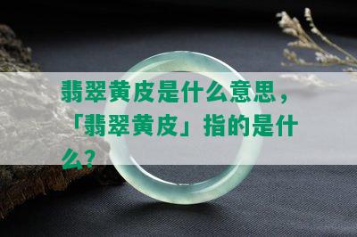 翡翠黄皮是什么意思，「翡翠黄皮」指的是什么？