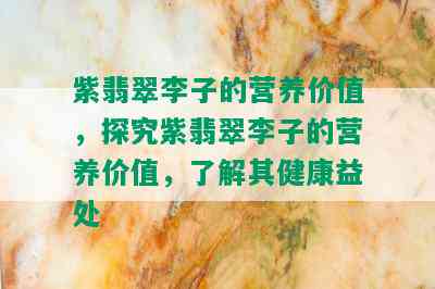 紫翡翠李子的营养价值，探究紫翡翠李子的营养价值，了解其健康益处