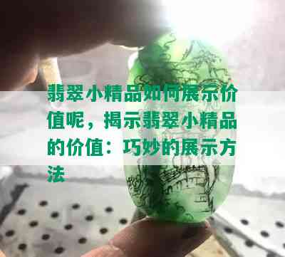 翡翠小精品如何展示价值呢，揭示翡翠小精品的价值：巧妙的展示方法