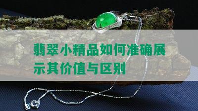 翡翠小精品如何准确展示其价值与区别