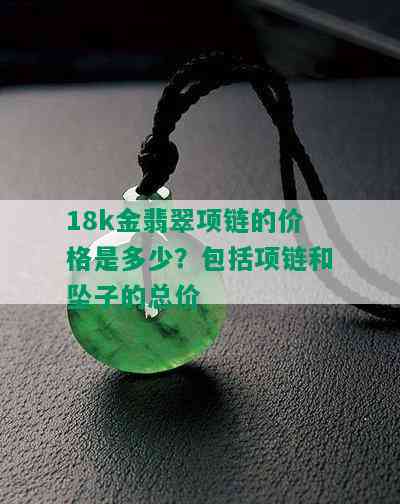 18k金翡翠项链的价格是多少？包括项链和坠子的总价