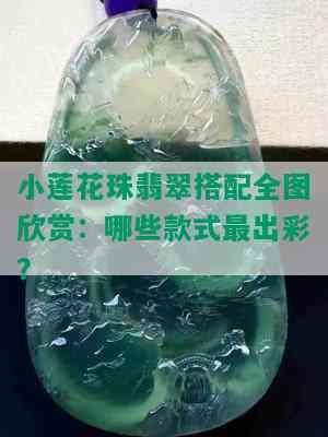 小莲花珠翡翠搭配全图欣赏：哪些款式最出彩？