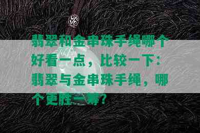 翡翠和金串珠手绳哪个好看一点，比较一下：翡翠与金串珠手绳，哪个更胜一筹？