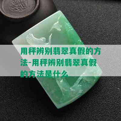 用秤辨别翡翠真假的方法-用秤辨别翡翠真假的方法是什么